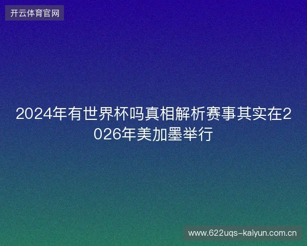 2024年有世界杯吗真相解析赛事其实在2026年美加墨举行