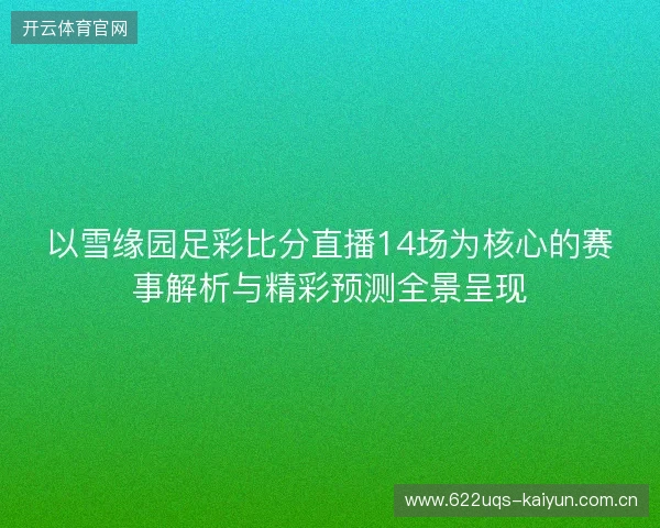 以雪缘园足彩比分直播14场为核心的赛事解析与精彩预测全景呈现