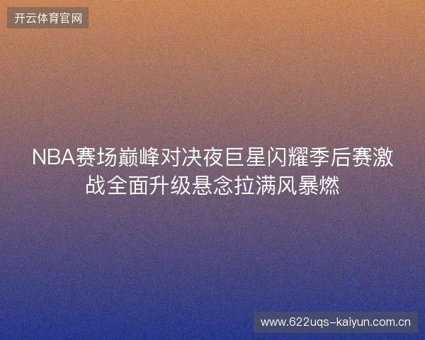 NBA赛场巅峰对决夜巨星闪耀季后赛激战全面升级悬念拉满风暴燃