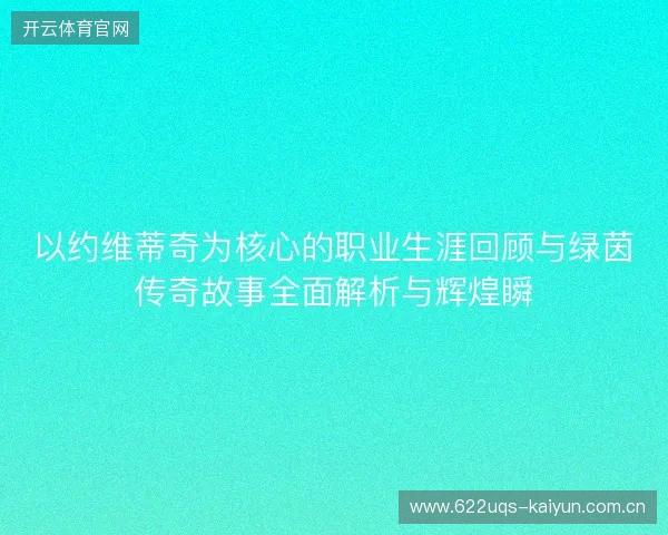 以约维蒂奇为核心的职业生涯回顾与绿茵传奇故事全面解析与辉煌瞬