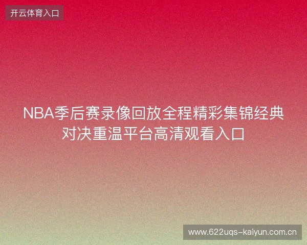 NBA季后赛录像回放全程精彩集锦经典对决重温平台高清观看入口