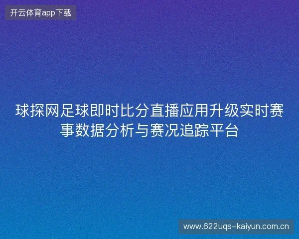 球探网足球即时比分直播应用升级实时赛事数据分析与赛况追踪平台