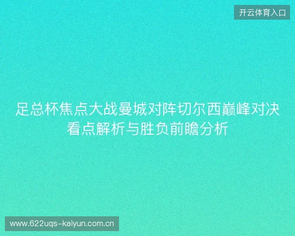 足总杯焦点大战曼城对阵切尔西巅峰对决看点解析与胜负前瞻分析 足总杯焦点大战曼城对阵切尔西巅峰对决看点解析与胜负前瞻分析