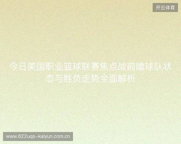 今日美国职业篮球联赛焦点战前瞻球队状态与胜负走势全面解析 今日美国职业篮球联赛焦点战前瞻球队状态与胜负走势全面解析