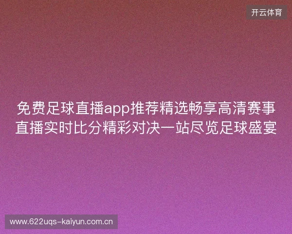 免费足球直播app推荐精选畅享高清赛事直播实时比分精彩对决一站尽览足球盛宴 免费足球直播app推荐精选畅享高清赛事直播实时比分精彩对决一站尽览足球盛宴