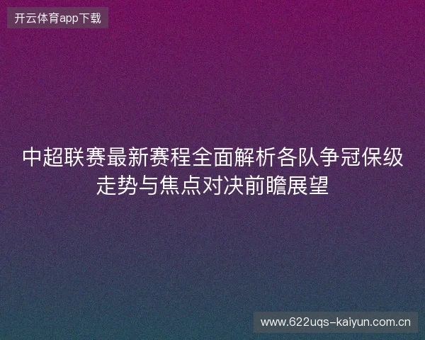 中超联赛最新赛程全面解析各队争冠保级走势与焦点对决前瞻展望