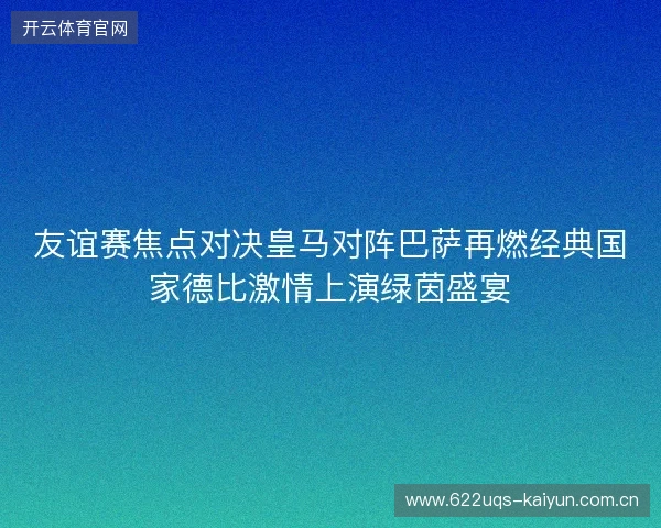 友谊赛焦点对决皇马对阵巴萨再燃经典国家德比激情上演绿茵盛宴 友谊赛焦点对决皇马对阵巴萨再燃经典国家德比激情上演绿茵盛宴