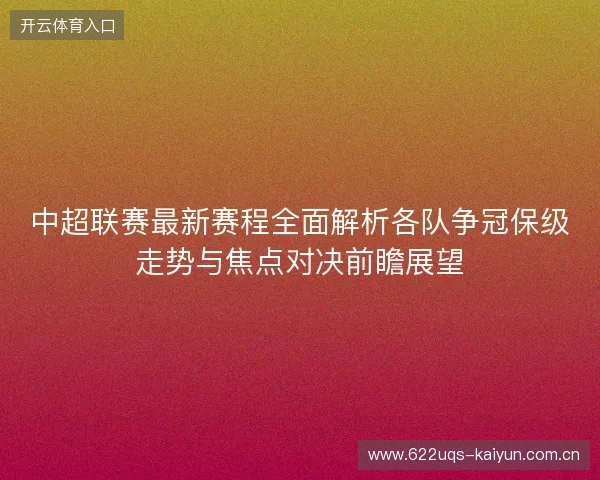 中超联赛最新赛程全面解析各队争冠保级走势与焦点对决前瞻展望