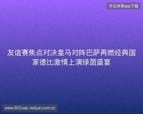友谊赛焦点对决皇马对阵巴萨再燃经典国家德比激情上演绿茵盛宴 友谊赛焦点对决皇马对阵巴萨再燃经典国家德比激情上演绿茵盛宴