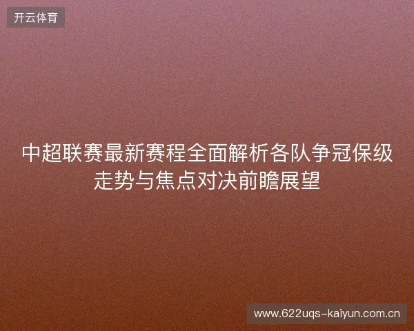 中超联赛最新赛程全面解析各队争冠保级走势与焦点对决前瞻展望