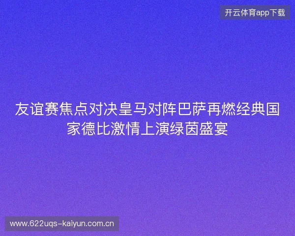 友谊赛焦点对决皇马对阵巴萨再燃经典国家德比激情上演绿茵盛宴 友谊赛焦点对决皇马对阵巴萨再燃经典国家德比激情上演绿茵盛宴