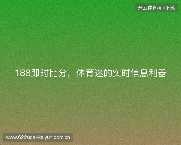 188即时比分，体育迷的实时信息利器