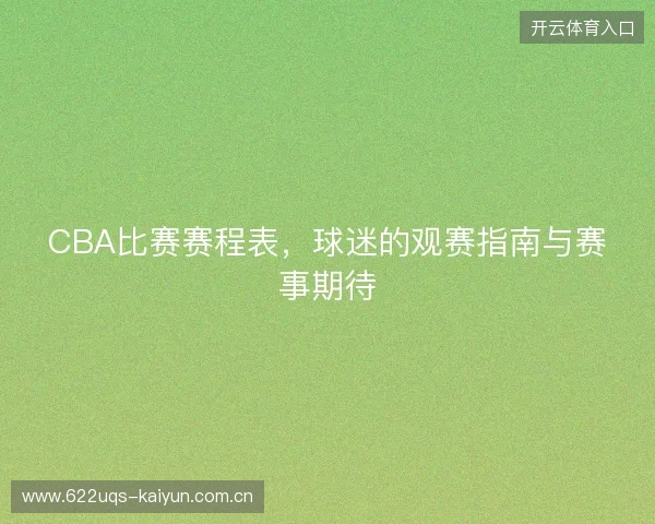 CBA比赛赛程表，球迷的观赛指南与赛事期待