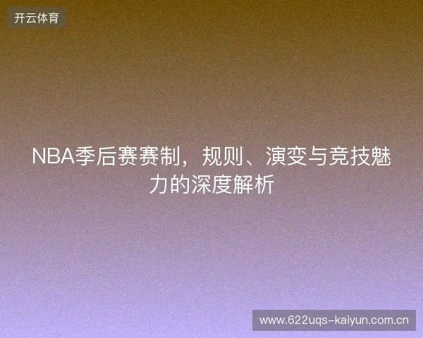 NBA季后赛赛制，规则、演变与竞技魅力的深度解析