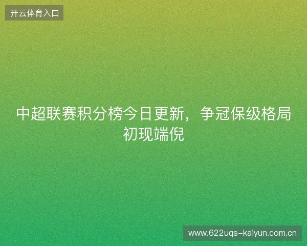 中超联赛积分榜今日更新，争冠保级格局初现端倪