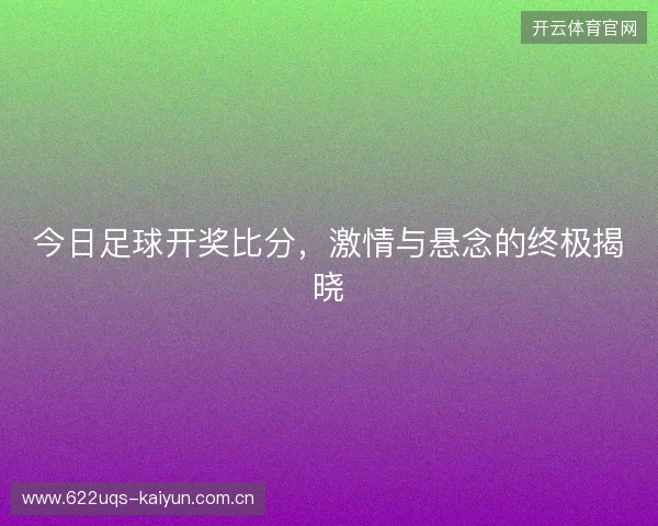 今日足球开奖比分，激情与悬念的终极揭晓