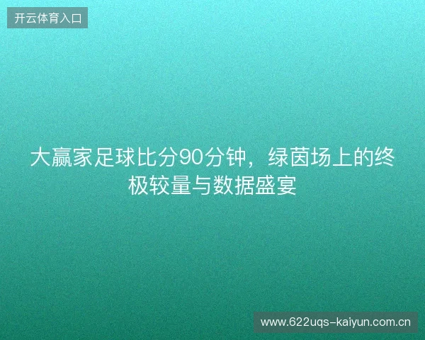大赢家足球比分90分钟，绿茵场上的终极较量与数据盛宴