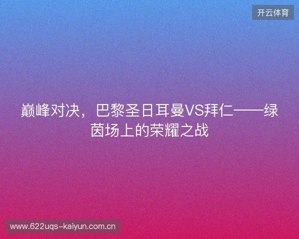 巅峰对决，巴黎圣日耳曼VS拜仁——绿茵场上的荣耀之战